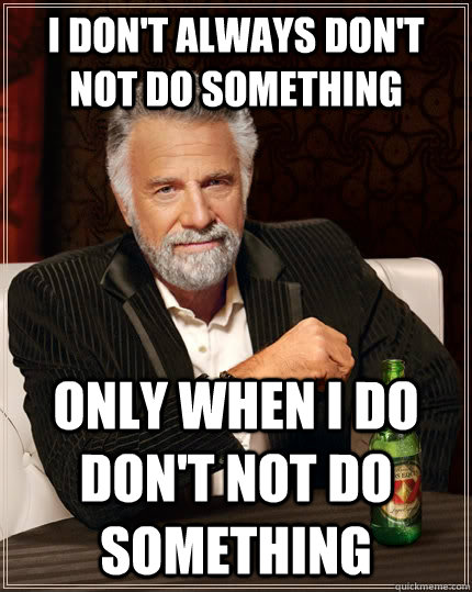 I don't always don't not do something Only when i do don't not do something  The Most Interesting Man In The World