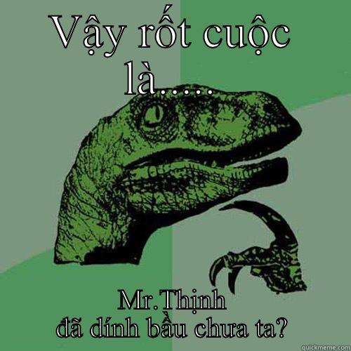 VẬY RỐT CUỘC LÀ..... MR.THỊNH ĐÃ DÍNH BẦU CHƯA TA? Philosoraptor