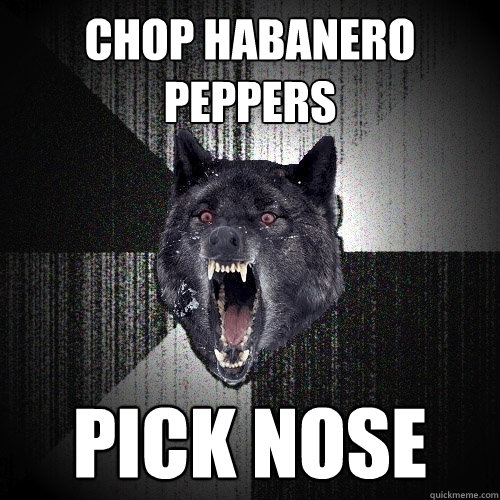 chop habanero peppers pick nose  Insanity Wolf