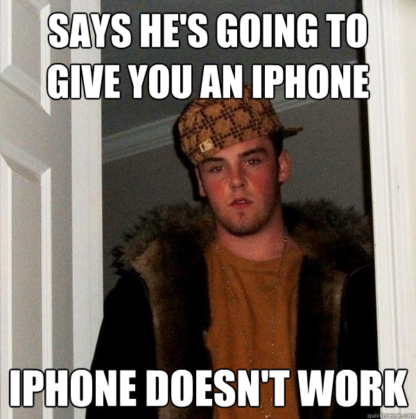 Says he's going to give you an iPhone iPhone doesn't work  Scumbag Steve