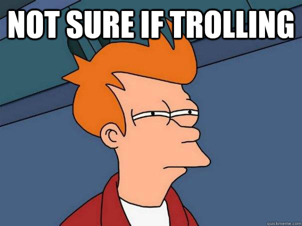 Not sure if trolling  - Not sure if trolling   Futurama Fry