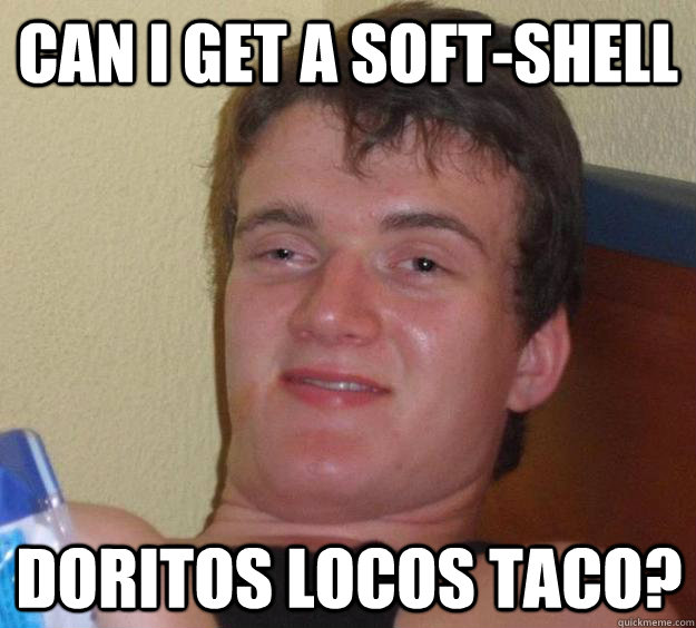 CAN I GET A SOFT-SHELL DORITOS LOCOS TACO?  10 Guy