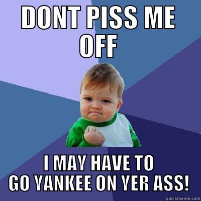 DONT PISS ME OFF I MAY HAVE TO GO YANKEE ON YER ASS! Success Kid