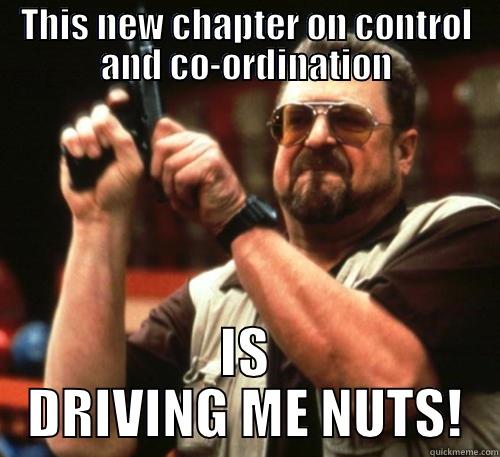 THIS NEW CHAPTER ON CONTROL AND CO-ORDINATION IS DRIVING ME NUTS! Am I The Only One Around Here