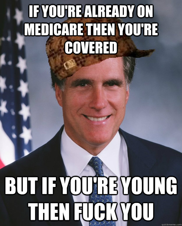 If you're already on medicare then you're covered but if you're young then fuck you   Scumbag Romney