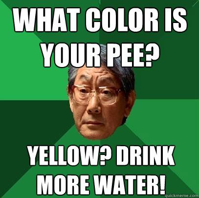 What color is your pee? yellow? drink more water!  High Expectations Asian Father