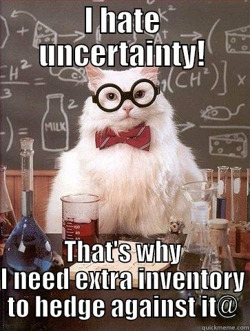 I HATE UNCERTAINTY! THAT'S WHY I NEED EXTRA INVENTORY TO HEDGE AGAINST IT@ Chemistry Cat