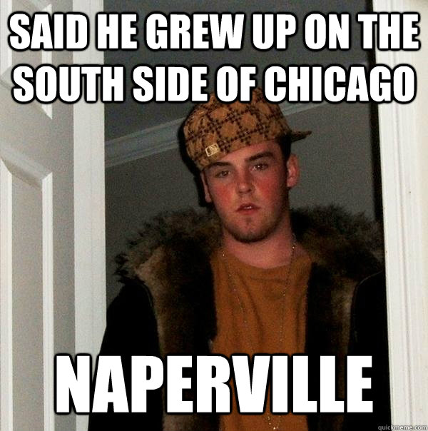 said he grew up on the south side of chicago Naperville  - said he grew up on the south side of chicago Naperville   Scumbag Steve