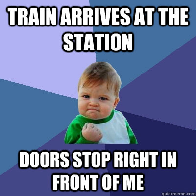 train arrives at the station doors stop right in front of me  Success Kid