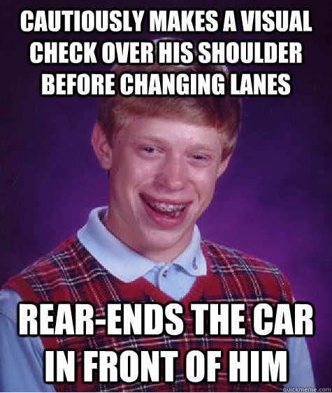 cautiously makes a visual check over his shoulder before changing lanes rear-ends the car in front of him  Bad Luck Brian