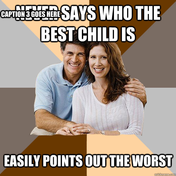 never says who the best child is easily points out the worst  Caption 3 goes here  Scumbag Parents