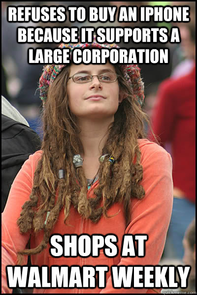 Refuses to buy an iPhone because it supports a large corporation Shops at Walmart weekly  College Liberal