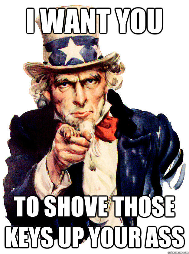 i want you To shove those keys up your ass  Uncle Sam