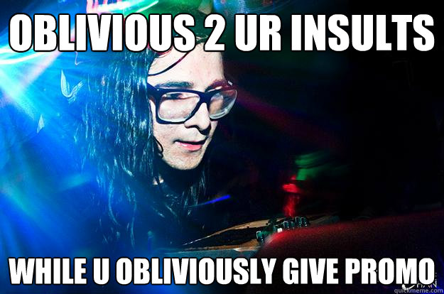 oblivious 2 ur insults while u obliviously give promo  Dubstep Oblivious Skrillex