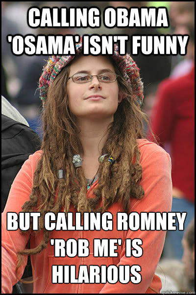 Calling obama 'osama' isn't funny but calling romney 'rob me' is hilarious  College Liberal