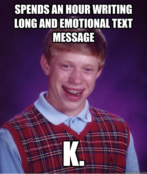 spends an hour writing long and emotional text message k. - spends an hour writing long and emotional text message k.  Bad Luck Brian
