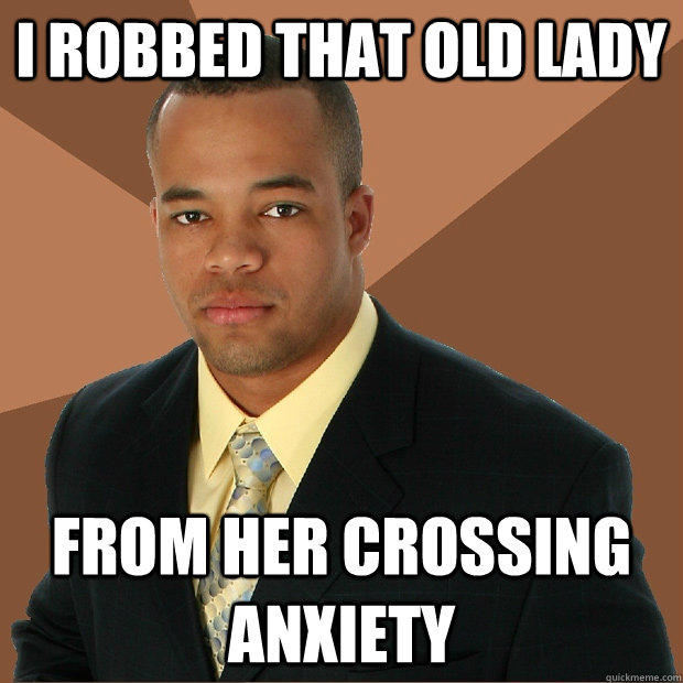 i robbed that old lady from her crossing anxiety  Successful Black Man