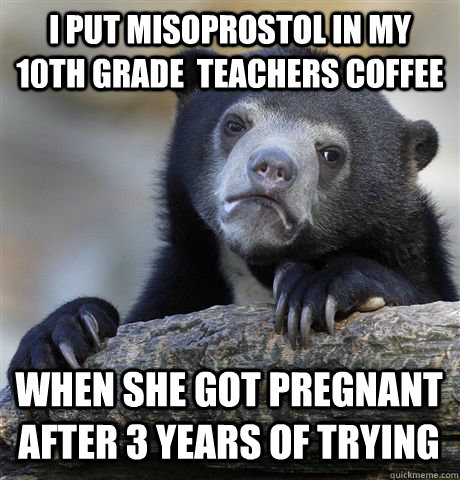 I put misoprostol in my 10th grade  teachers coffee when she got pregnant after 3 years of trying - I put misoprostol in my 10th grade  teachers coffee when she got pregnant after 3 years of trying  Confession Bear