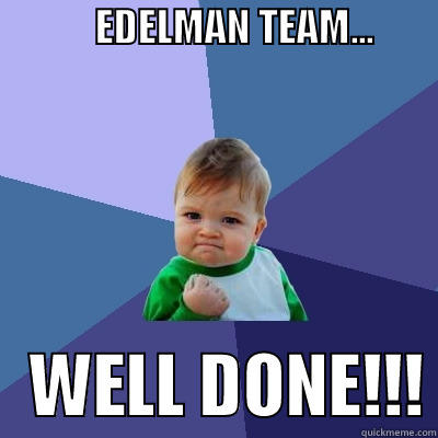 well done! -             EDELMAN TEAM...                          WELL DONE!!! Success Kid