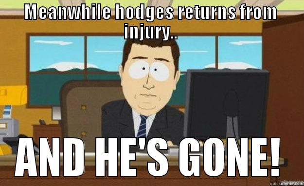 MEANWHILE HODGES RETURNS FROM INJURY.. AND HE'S GONE! aaaand its gone