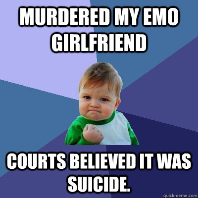 Murdered my emo girlfriend Courts believed it was suicide.   Success Kid