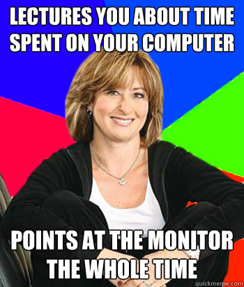 Lectures you about time spent on your computer Points at the monitor the whole time  Sheltering Suburban Mom