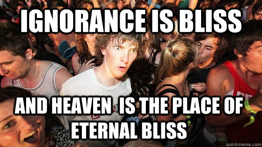 Ignorance is Bliss and heaven  is the place of eternal bliss - Ignorance is Bliss and heaven  is the place of eternal bliss  Sudden Clarity Clarence