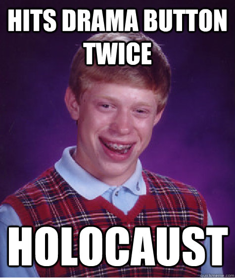 Hits drama button twice  holocaust   Bad Luck Brian