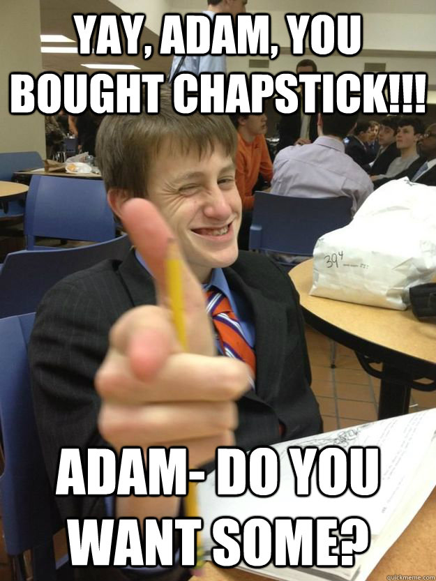 Yay, Adam, You bought chapstick!!! Adam- Do you want some?  Young Money