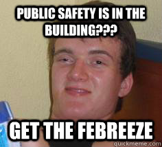 Public safety is in the building??? get the febreeze  10 Guy