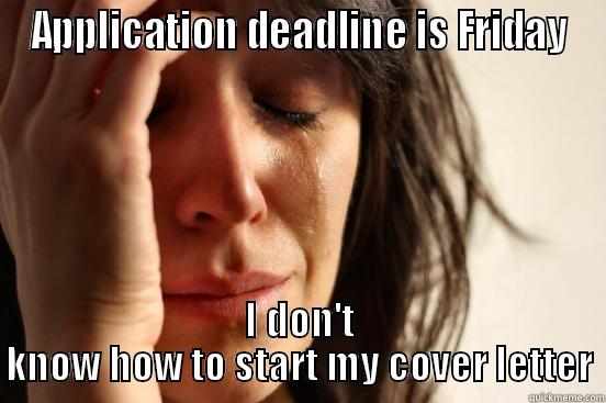 APPLICATION DEADLINE IS FRIDAY I DON'T KNOW HOW TO START MY COVER LETTER First World Problems