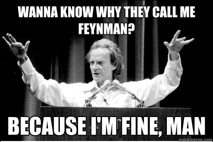 Wanna know why they call me Feynman? Because I'm fine, man - Wanna know why they call me Feynman? Because I'm fine, man  Feynman