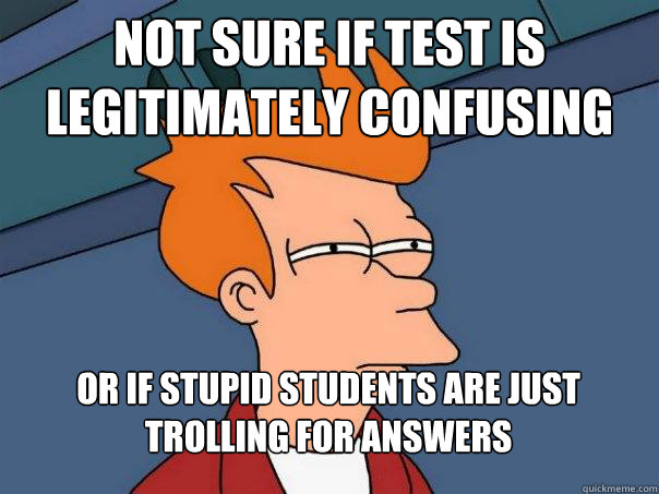 Not sure if test is legitimately confusing Or if stupid students are just trolling for answers  Futurama Fry