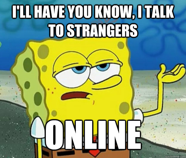 I'll have you know, I talk to strangers Online  Tough Spongebob