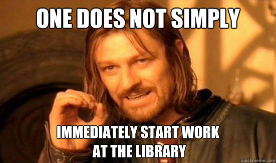 One Does Not Simply immediately start work
 at the library  Boromir