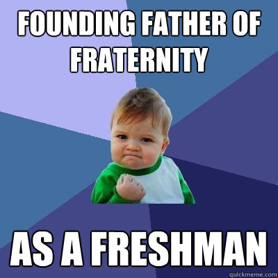 Founding father of fraternity as a freshman  Success Kid