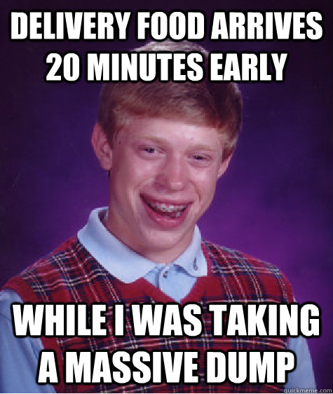 Delivery food arrives 20 minutes early While I was taking a massive dump - Delivery food arrives 20 minutes early While I was taking a massive dump  Bad Luck Brian