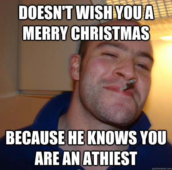 doesn't wish you a merry Christmas because he knows you are an athiest - doesn't wish you a merry Christmas because he knows you are an athiest  Misc