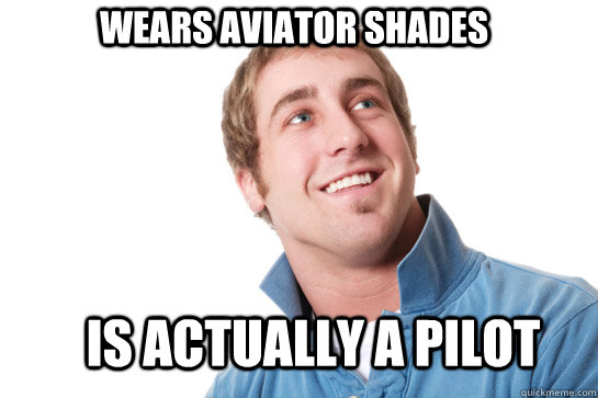 wears aviator shades is actually a pilot - wears aviator shades is actually a pilot  Misunderstood D-Bag