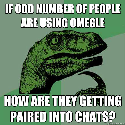 If odd number of people are using Omegle How are they getting paired into chats? - If odd number of people are using Omegle How are they getting paired into chats?  Philosoraptor