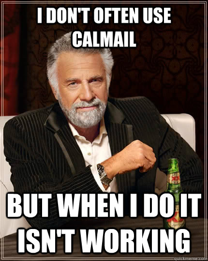 I don't often use calmail But when I do it isn't working  The Most Interesting Man In The World