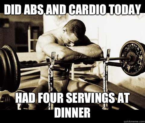 Did abs and cardio today  Had four servings at dinner  Bodybuilder Problems