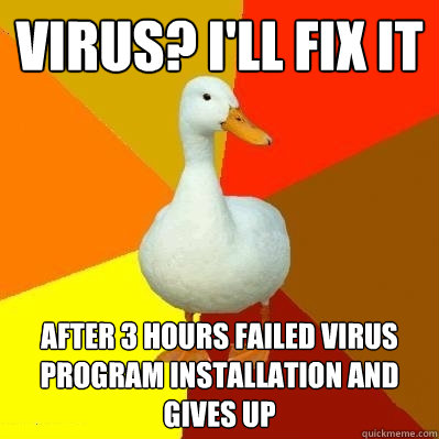 VIRUS? I'LL FIX IT after 3 hours failed virus program installation and gives up  Tech Impaired Duck