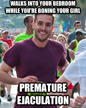 Walks into your bedroom while you're boning your girl Premature Ejaculation  Ridiculously photogenic guy