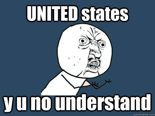 UNITED states y u no understand  Y U No