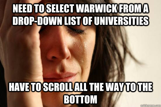 Need to select Warwick from a drop-down list of universities Have to scroll all the way to the bottom - Need to select Warwick from a drop-down list of universities Have to scroll all the way to the bottom  First World Problems