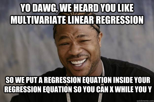 Yo dawg, we heard you like multivariate linear regression So we put a regression equation inside your regression equation so you can X while you Y  Xzibit meme 2