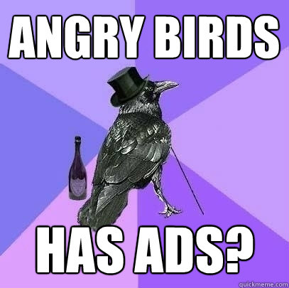 Angry birds has ads?  Rich Raven