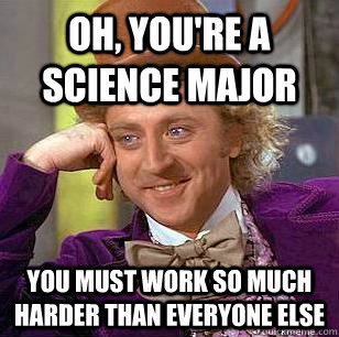 Oh, You're a science major You must work so much harder than everyone else  Condescending Wonka