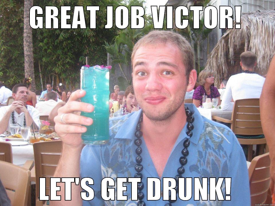 GREAT JOB VICTOR! LET'S GET DRUNK! Misc